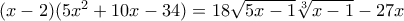 (x-2)(5x^2 + 10x -34) = 18 \sqrt{5x-1} \sqrt[3]{x-1} - 27x