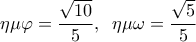  \displaystyle \eta \mu \varphi  = \frac{{\sqrt {10} }}{5},\;\;\eta \mu \omega  = \frac{{\sqrt 5 }}{5}