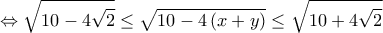 \displaystyle{ \Leftrightarrow \sqrt {10 - 4\sqrt 2 }  \le \sqrt {10 - 4\left( {x + y} \right)}  \le \sqrt {10 + 4\sqrt 2 } }