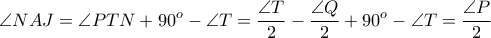 \displaystyle{ \angle NAJ  = \angle PTN + 90^o - \angle T = \frac{\angle T}{2} - \frac{\angle Q}{2} + 90^o - \angle T = \frac{\angle P}{2} }
