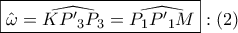 \displaystyle{ 
\boxed{\hat \omega  = \widehat{KP{'}_3 P_3 } = \widehat{P_1 P{'}_1 M}}:\left( 2 \right) 
}