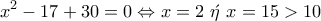 \displaystyle{x^2-17&chi;+30=0\Leftrightarrow x=2~\acute{\eta}~x=15>10}
