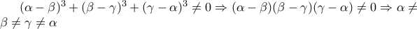 (\alpha  - \beta )^3  + (\beta  - \gamma )^3  + (\gamma  - \alpha )^3  \ne 0{\rm{   }} \Rightarrow {\rm{     }}(\alpha  - \beta )(\beta  - \gamma )(\gamma  - \alpha ) \ne 0{\rm{    }} \Rightarrow \alpha  \ne \beta  \ne \gamma  \ne \alpha