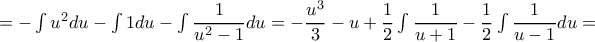 =-\int u^2du-\int 1du-\int \dfrac{1}{u^2-1}du=-\dfrac{u^3}{3}-u+\dfrac{1}{2}\int \dfrac{1}{u+1}-\dfrac{1}{2}\int \dfrac{1}{u-1}du= =-\int u^2du-\int 1du-\int \dfrac{1}{u^2-1}du=-\dfrac{u^3}{3}-u+\dfrac{1}{2}\int \dfrac{1}{u+1}-\dfrac{1}{2}\int \dfrac{1}{u-1}du=