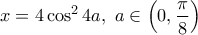 \displaystyle{x=4\cos ^24a, ~a\in \Big(0,\frac{\pi}{8}\Big)}