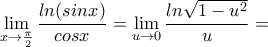 \displaystyle{\lim_{x \rightarrow \frac{\pi}{2}}\frac{ln(sinx)}{cosx}=\lim_{u \rightarrow 0}\frac{ln\sqrt{1-u^2}}{u}=}
