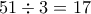 51&divide;3=17