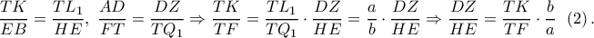 \displaystyle{\frac{{TK}}{{EB}} = \frac{{T{L_1}}}{{HE}},\;\frac{{AD}}{{FT}} = \frac{{DZ}}{{T{Q_1}}} \Rightarrow \frac{{TK}}{{TF}} = \frac{{T{L_1}}}{{T{Q_1}}} \cdot \frac{{DZ}}{{HE}} = \frac{a}{b} \cdot \frac{{DZ}}{{HE}} \Rightarrow \frac{{DZ}}{{HE}} = \frac{{TK}}{{TF}} \cdot \frac{b}{a}\,\;\left( 2 \right).}