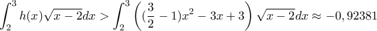 \displaystyle\int_{2}^{3}h(x)\sqrt{x-2}dx>\int_{2}^{3}\left((\dfrac{3}{2}-1)x^2-3x+3\right)\sqrt{x-2}dx\approx -0,92381
