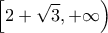 \displaystyle{\left[ {2 + \sqrt 3 , + \infty } \right)}