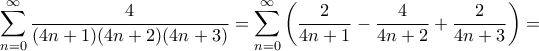 \displaystyle{\sum_{n=0}^{\infty} \frac{4}{(4n+1)(4n+2)(4n+3)} = \sum_{n=0}^{\infty} \left ( \frac{2}{4n+1} - \frac{4}{4n+2}+ \frac{2}{4n+3} \right )= \displaystyle{\sum_{n=0}^{\infty} \frac{4}{(4n+1)(4n+2)(4n+3)} = \sum_{n=0}^{\infty} \left ( \frac{2}{4n+1} - \frac{4}{4n+2}+ \frac{2}{4n+3} \right )=