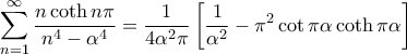 \displaystyle{\sum_{n=1}^{\infty} \frac{n \coth n \pi}{n^4 -\alpha^4} = \frac{1}{4\alpha^2 \pi} \left [ \frac{1}{\alpha^2} - \pi^2 \cot \pi \alpha \coth \pi \alpha \right ]}