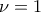 \displaystyle{\nu =1}