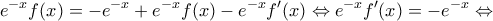 \displaystyle{e^{-x}f(x)=-e^{-x}+e^{-x}f(x)-e^{-x}f'(x)\Leftrightarrow e^{-x}f'(x)=-e^{-x}\Leftrightarrow} \displaystyle{e^{-x}f(x)=-e^{-x}+e^{-x}f(x)-e^{-x}f'(x)\Leftrightarrow e^{-x}f'(x)=-e^{-x}\Leftrightarrow}
