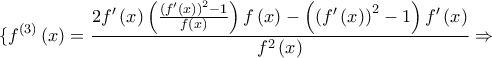 \displaystyle\{f^{\left( 3 \right)}}\left( x \right) = \frac{{2f'\left( x \right)\left( {\frac{{{{\left( {f'\left( x \right)} \right)}^2} - 1}}{{f\left( x \right)}}} \right)f\left( x \right) - \left( {{{\left( {f'\left( x \right)} \right)}^2} - 1} \right)f'\left( x \right)}}{{{f^2}\left( x \right)}} \Rightarrow