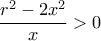 \displaystyle \frac{{{r^2} - 2{x^2}}}{x} > 0 \displaystyle \frac{{{r^2} - 2{x^2}}}{x} > 0