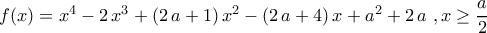 f(x)=x^4-2\,x^3+(2\,a+1)\,x^2-(2\,a+4)\,x+a^2+2\,a\,\,,x\geq \dfrac{a}{2}