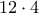 \displaystyle{
12 \cdot 4
} \displaystyle{
12 \cdot 4
}