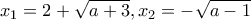 x_1 =2+\sqrt{a+3} , x_2 =-\sqrt{a-1}