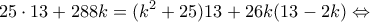 \displaystyle 25 \cdot 13 + 288k = ({k^2} + 25)13 + 26k(13 - 2k) \Leftrightarrow 