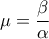 \displaystyle{\mu=\frac{\beta }{ \alpha} }
