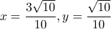x= \dfrac{3 \sqrt{10} }{10}, y=\dfrac{ \sqrt{10} }{10}