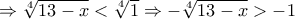 \Rightarrow\sqrt[4]{13-x}<\sqrt[4]{1} \Rightarrow -\sqrt[4]{13-x}>-1