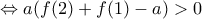 \Leftrightarrow a(f(2)+f(1)-a)> 0