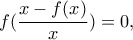 f(\dfrac{x-f(x)}{x})=0, f(\dfrac{x-f(x)}{x})=0,