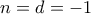 \displaystyle{n=d=-1} \displaystyle{n=d=-1}