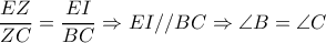 \dfrac{EZ}{ZC} =\dfrac{EI}{BC} \Rightarrow EI//BC \Rightarrow \angle B= \angle C \dfrac{EZ}{ZC} =\dfrac{EI}{BC} \Rightarrow EI//BC \Rightarrow \angle B= \angle C