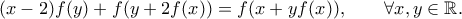 \displaystyle{(x-2)f(y)+f(y+2f(x))= f(x+yf(x)), \qquad \forall x,y \in \mathbb R.} \displaystyle{(x-2)f(y)+f(y+2f(x))= f(x+yf(x)), \qquad \forall x,y \in \mathbb R.}