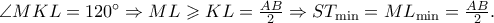 \angle MKL = 120^ \circ   \Rightarrow ML \geqslant KL = \frac{{AB}} 
{2} \Rightarrow ST_{\min }=ML_{\min }  = \frac{{AB}} 
{2}.