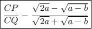 \boxed{\dfrac{CP}{CQ} = \dfrac{\sqrt{2a}-\sqrt{a-b}}{\sqrt{2a}+\sqrt{a-b}}} \boxed{\dfrac{CP}{CQ} = \dfrac{\sqrt{2a}-\sqrt{a-b}}{\sqrt{2a}+\sqrt{a-b}}}