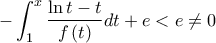 \displaystyle{ 
 - \int_1^x {\frac{{\ln t - t}}{{f\left( t \right)}}dt}  + e < e \ne 0 
}