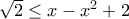 \sqrt 2\leq x-x^2+2