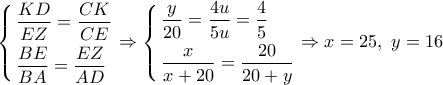 \left\{ \begin{gathered} 
  \frac{{KD}}{{EZ}} = \frac{{CK}}{{CE}} \hfill \\ 
  \frac{{BE}}{{BA}} = \frac{{EZ}}{{AD}} \hfill \\  
\end{gathered}  \right. \Rightarrow \left\{ \begin{gathered} 
  \frac{y}{{20}} = \frac{{4u}}{{5u}} = \frac{4}{5} \hfill \\ 
  \frac{x}{{x + 20}} = \frac{{20}}{{20 + y}} \hfill \\  
\end{gathered}  \right. \Rightarrow x = 25,\,\,y = 16