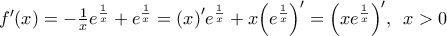 {f}'(x)=-\frac{1}{x}{{e}^{\frac{1}{x}}}+{{e}^{\frac{1}{x}}}=(x{)}'{{e}^{\frac{1}{x}}}+x{{\left( {{e}^{\frac{1}{x}}} \right)}^{\prime }}={{\left( x{{e}^{\frac{1}{x}}} \right)}^{\prime }},\,\,\,x>0