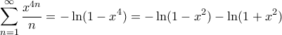 \displaystyle{ \sum_{n=1}^{\infty} \frac{x^{4n}}{n} =- \ln (1-x^4) = -\ln (1-x^2) - \ln (1+x^2)} \displaystyle{ \sum_{n=1}^{\infty} \frac{x^{4n}}{n} =- \ln (1-x^4) = -\ln (1-x^2) - \ln (1+x^2)}