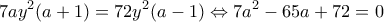 \displaystyle{7a{y^2}(a + 1) = 72{y^2}(a - 1) \Leftrightarrow 7{a^2} - 65a + 72 = 0}