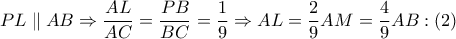 PL\parallel AB\Rightarrow \dfrac{AL}{AC}=\dfrac{PB}{BC}=\dfrac{1}{9}\Rightarrow AL=\dfrac{2}{9}AM=\dfrac{4}{9}AB:(2)