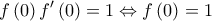 \displaystyle{f\left( 0 \right)f'\left( 0 \right) = 1 \Leftrightarrow f\left( 0 \right) = 1}