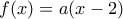 f(x)=a(x-2)