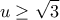 \displaystyle{ u \geq \sqrt{3} }