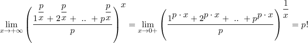 \displaystyle{\mathop {\lim }\limits_{x \to + \infty } {\left( {\frac{{{1^{\dfrac{p}{x}}} + {2^{\dfrac{p}{x}}} + {\text{ }}..{\text{ }} + {p^{\dfrac{p}{x}}}}}{p}} \right)^\big{x}} = \mathop {\lim }\limits_{x \to 0 + } {\left( {\frac{{{1^\big{{p \cdot x}}} + {2^\big{{p \cdot x}}} + {\text{ }}..{\text{ }} + {p^\big{{p \cdot x}}}}}{p}} \right)^{\dfrac{1}{x}}} = p!} \displaystyle{\mathop {\lim }\limits_{x \to + \infty } {\left( {\frac{{{1^{\dfrac{p}{x}}} + {2^{\dfrac{p}{x}}} + {\text{ }}..{\text{ }} + {p^{\dfrac{p}{x}}}}}{p}} \right)^\big{x}} = \mathop {\lim }\limits_{x \to 0 + } {\left( {\frac{{{1^\big{{p \cdot x}}} + {2^\big{{p \cdot x}}} + {\text{ }}..{\text{ }} + {p^\big{{p \cdot x}}}}}{p}} \right)^{\dfrac{1}{x}}} = p!}