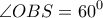 \displaystyle{\angle OBS = {60^0}} \displaystyle{\angle OBS = {60^0}}