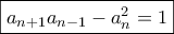\displaystyle{\boxed{{a_{n + 1}}{a_{n - 1}} - a_n^2 = 1}}