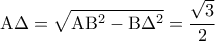\displaystyle 
{\rm A}\Delta  = \sqrt {{\rm A}{\rm B}^2  - {\rm B}\Delta ^2 }  = \frac{{\sqrt 3 }}{2}