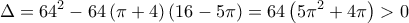 \displaystyle \Delta  = 64^2  - 64\left( {\pi  + 4} \right)\left( {16 - 5\pi } \right) = 64\left( {5\pi ^2  + 4\pi } \right) > 0