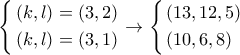 \left\{ \begin{gathered}
(k,l) = (3,2) \hfill \\
(k,l) = (3,1) \hfill \\
\end{gathered} \right. \to \left\{ \begin{gathered}
(13,12,5) \hfill \\
(10,6,8) \hfill \\
\end{gathered} \right. \left\{ \begin{gathered}
(k,l) = (3,2) \hfill \\
(k,l) = (3,1) \hfill \\
\end{gathered} \right. \to \left\{ \begin{gathered}
(13,12,5) \hfill \\
(10,6,8) \hfill \\
\end{gathered} \right.